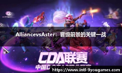 AlliancevsAster：晋级前景的关键一战