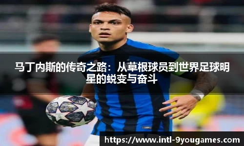 马丁内斯的传奇之路：从草根球员到世界足球明星的蜕变与奋斗