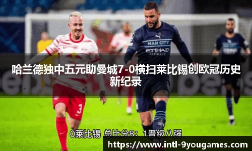 哈兰德独中五元助曼城7-0横扫莱比锡创欧冠历史新纪录