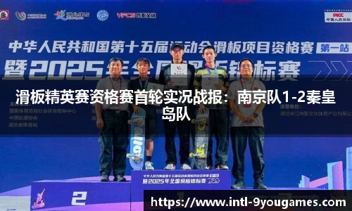滑板精英赛资格赛首轮实况战报：南京队1-2秦皇岛队