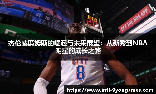 杰伦威廉姆斯的崛起与未来展望：从新秀到NBA明星的成长之路